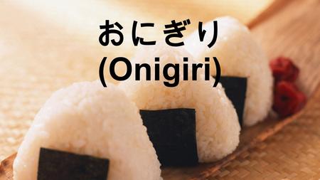 おにぎり (Onigiri). What is おにぎり (Onigiri)? O-nigiri or rice ball, is a Japanese food made from white rice formed into triangular or oval shapes, often wrapped.