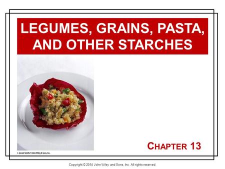 Copyright © 2014 John Wiley and Sons, Inc. All rights reserved. C HAPTER 13 LEGUMES, GRAINS, PASTA, AND OTHER STARCHES.