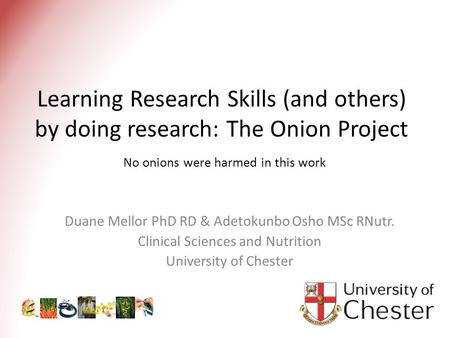 Learning Research Skills (and others) by doing research: The Onion Project No onions were harmed in this work Duane Mellor PhD RD & Adetokunbo Osho MSc.