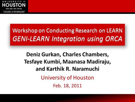 Workshop on Conducting Research on LEARN GENI-LEARN Integration using ORCA Deniz Gurkan, Charles Chambers, Tesfaye Kumbi, Maanasa Madiraju, and Karthik.