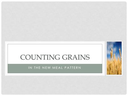 IN THE NEW MEAL PATTERN COUNTING GRAINS. LUNCH How differs from previous requirements: SY 2012-2013: Daily minimum AND weekly minimum and maximum of grains.