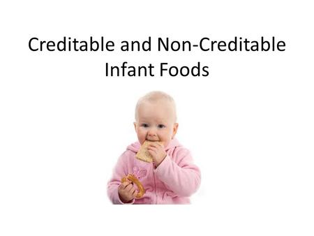Creditable and Non-Creditable Infant Foods. Creditable Foods for Infants Foods prepared at the center, with appropriate modifications Commercially-prepared.