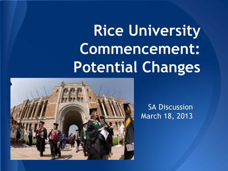Rice University Commencement: Potential Changes SA Discussion March 18, 2013.