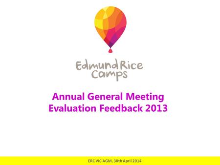 Annual General Meeting Evaluation Feedback 2013 ERC VIC AGM, 30th April 2014.