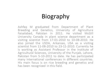 Biography Ashfaq M graduated from Department of Plant Breeding and Genetics, University of Agriculture Faisalabad, Pakistan in 2011. He visited McGill.
