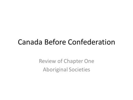 Canada Before Confederation Review of Chapter One Aboriginal Societies.