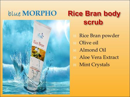 Rice Bran body scrub Rice Bran body scrub  Rice Bran powder  Olive oil  Almond Oil  Aloe Vera Extract  Mint Crystals.