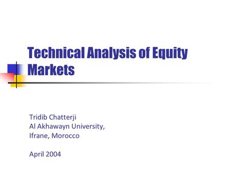 Technical Analysis of Equity Markets Tridib Chatterji Al Akhawayn University, Ifrane, Morocco April 2004.