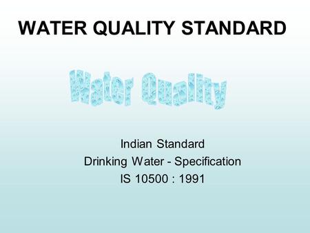 WATER QUALITY STANDARD Indian Standard Drinking Water - Specification IS 10500 : 1991.