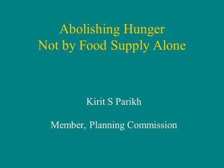 Abolishing Hunger Not by Food Supply Alone Kirit S Parikh Member, Planning Commission.