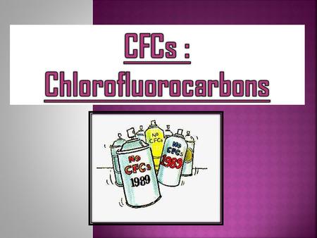 Chlorofluorocarbons, were developed in the 1930s. Man-made CFCs have been the main cause of ozone depletion in the stratosphere. CFCs have a lifetime.