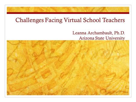 Challenges Facing Virtual School Teachers Leanna Archambault, Ph.D. Arizona State University.
