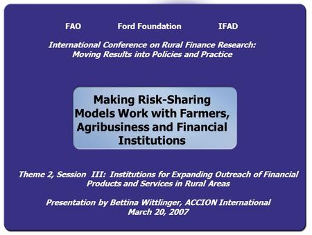 Making Risk-Sharing Models Work with Farmers, Agribusiness and Financial Institutions FAO Ford Foundation IFAD International Conference on Rural Finance.