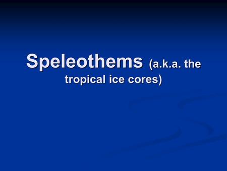 Speleothems (a.k.a. the tropical ice cores).