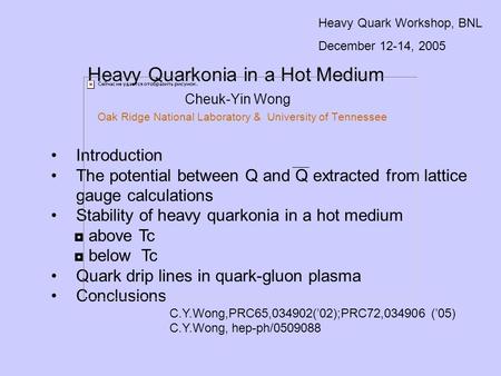 Heavy Quarkonia in a Hot Medium Cheuk-Yin Wong Oak Ridge National Laboratory & University of Tennessee Heavy Quark Workshop, BNL December 12-14, 2005 Introduction.