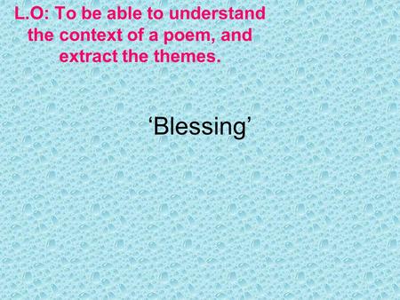 L.O: To be able to understand the context of a poem, and extract the themes. ‘Blessing’