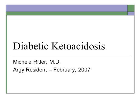 Diabetic Ketoacidosis Michele Ritter, M.D. Argy Resident – February, 2007.
