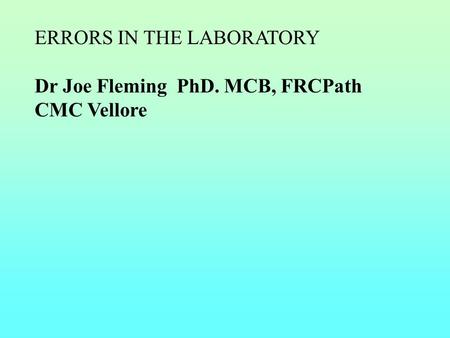 ERRORS IN THE LABORATORY Dr Joe Fleming PhD. MCB, FRCPath CMC Vellore.