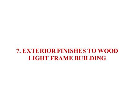 7. EXTERIOR FINISHES TO WOOD LIGHT FRAME BUILDING