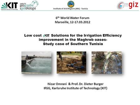 6 th World Water Forum Marseille, 12-17.03.2012 Low cost Solutions for the Irrigation Efficiency improvement in the Maghreb oases- Study case of Southern.