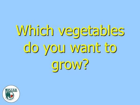 Which vegetables do you want to grow?. Where should the garden be? v Full sun v Fertile/well-drained soil v Source of water v Weed free v As close to.