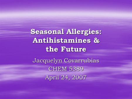 Seasonal Allergies: Antihistamines & the Future Jacquelyn Covarrubias CHEM 5389 April 24, 2007.