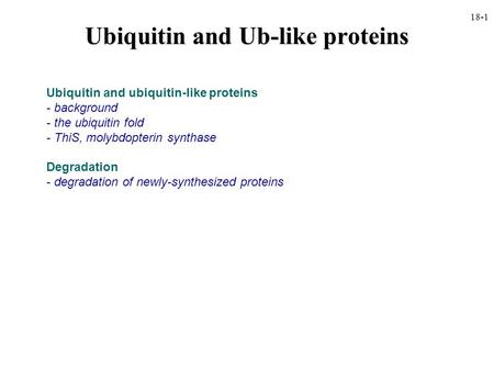 Ubiquitin and Ub-like proteins Ubiquitin and ubiquitin-like proteins - background - the ubiquitin fold - ThiS, molybdopterin synthase Degradation - degradation.