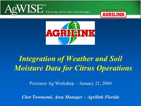 Integration of Weather and Soil Moisture Data for Citrus Operations Precision Ag Workshop – January 21, 2004 Chet Townsend, Area Manager – Agrilink Florida.
