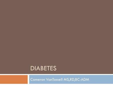 DIABETES Cameron VanTassell MS,RD,BC-ADM. HbA1c Definition-a stable glycoprotein formed when glucose binds to hemoglobin A in the blood in a concentration.