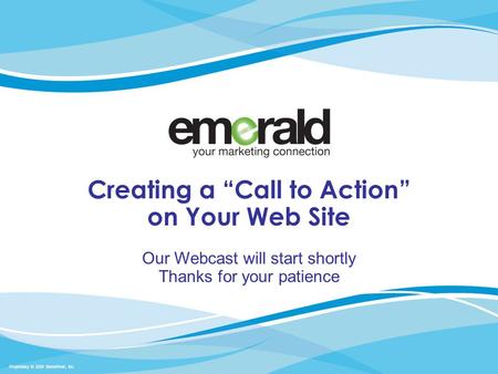 Proprietary  2009 StoneRiver, Inc. Creating a “Call to Action” on Your Web Site Our Webcast will start shortly Thanks for your patience.