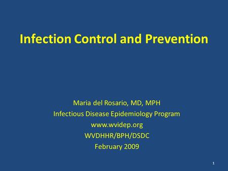 Infection Control and Prevention Maria del Rosario, MD, MPH Infectious Disease Epidemiology Program www.wvidep.org WVDHHR/BPH/DSDC February 2009 1.