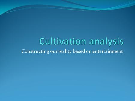 Constructing our reality based on entertainment. Telling stories v. imparting information Most media studies, especially ‘effects’ research, see the content.