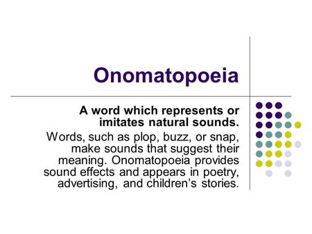 Onomatopoeia A word which represents or imitates natural sounds.