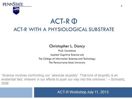 ACT-R Φ ACT-R WITH A PHYSIOLOGICAL SUBSTRATE Christopher L. Dancy Ph.D. Candidate Applied Cognitive Science Lab The College of Information Sciences and.