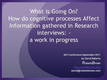 What is Going On? How do cognitive processes Affect Information gathered in Research interviews: - a work in progress AES Conference September 2011 by.