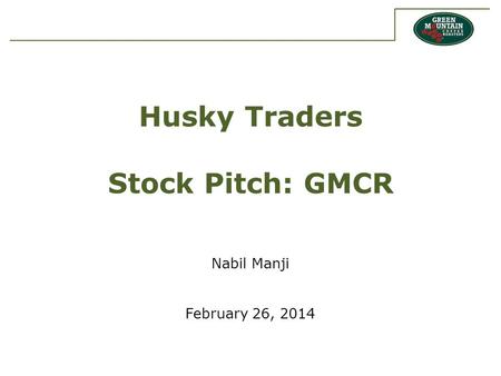Husky Traders Stock Pitch: GMCR Nabil Manji February 26, 2014.