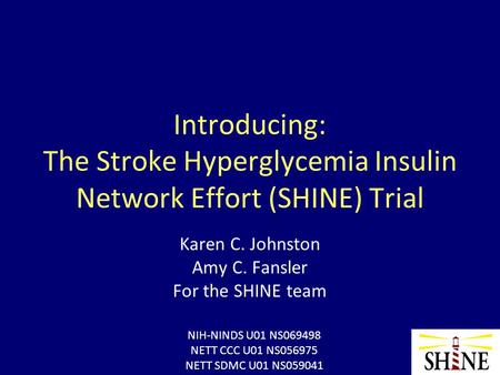 Introducing: The Stroke Hyperglycemia Insulin Network Effort (SHINE) Trial Karen C. Johnston Amy C. Fansler For the SHINE team NIH-NINDS U01 NS069498 NETT.