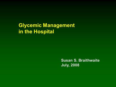 Glycemic Management in the Hospital Susan S. Braithwaite July, 2008.