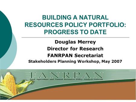 BUILDING A NATURAL RESOURCES POLICY PORTFOLIO: PROGRESS TO DATE Douglas Merrey Director for Research FANRPAN Secretariat Stakeholders Planning Workshop,
