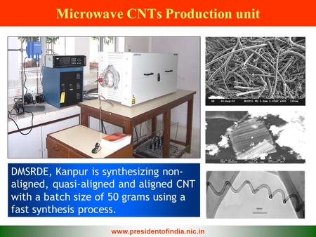 Microwave CNTs Production unit DMSRDE, Kanpur is synthesizing non- aligned, quasi-aligned and aligned CNT with a batch size of 50 grams using a fast synthesis.