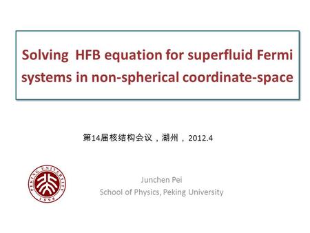 Solving HFB equation for superfluid Fermi systems in non-spherical coordinate-space Junchen Pei School of Physics, Peking University 第 14 届核结构会议，湖州， 2012.4.