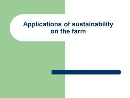 Applications of sustainability on the farm. Examples of sustainable practices on the farm: Practices which protect and improve soils, conserve, recycle.