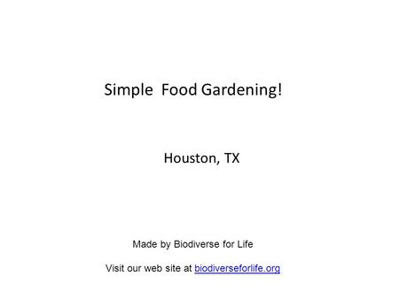 Simple Food Gardening! Houston, TX Made by Biodiverse for Life Visit our web site at biodiverseforlife.orgbiodiverseforlife.org.