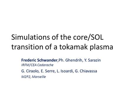 Simulations of the core/SOL transition of a tokamak plasma Frederic Schwander,Ph. Ghendrih, Y. Sarazin IRFM/CEA Cadarache G. Ciraolo, E. Serre, L. Isoardi,