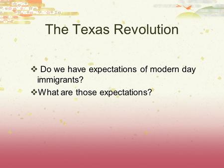 The Texas Revolution  Do we have expectations of modern day immigrants?  What are those expectations?