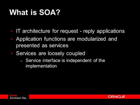 What is SOA? IT architecture for request - reply applications Application functions are modularized and presented as services Services are loosely coupled.