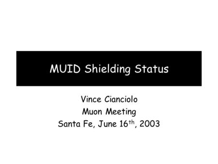 MUID Shielding Status Vince Cianciolo Muon Meeting Santa Fe, June 16 th, 2003.