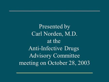 Presented by Carl Norden, M.D. at the Anti-Infective Drugs Advisory Committee meeting on October 28, 2003.