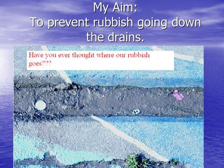 My Aim: To prevent rubbish going down the drains..