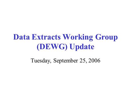 Data Extracts Working Group (DEWG) Update Tuesday, September 25, 2006.